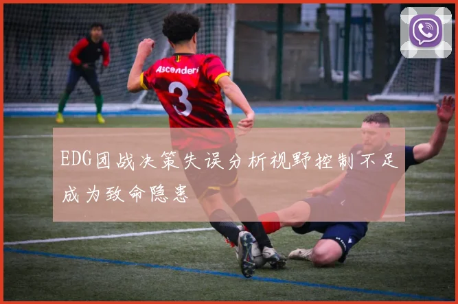 EDG团战决策失误分析视野控制不足成为致命隐患